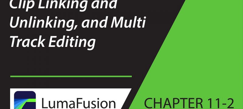 11-2 Critical Concepts: Clip Linking and Unlinking, and Multi Track Editing in LumaFusion